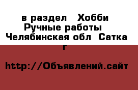  в раздел : Хобби. Ручные работы . Челябинская обл.,Сатка г.